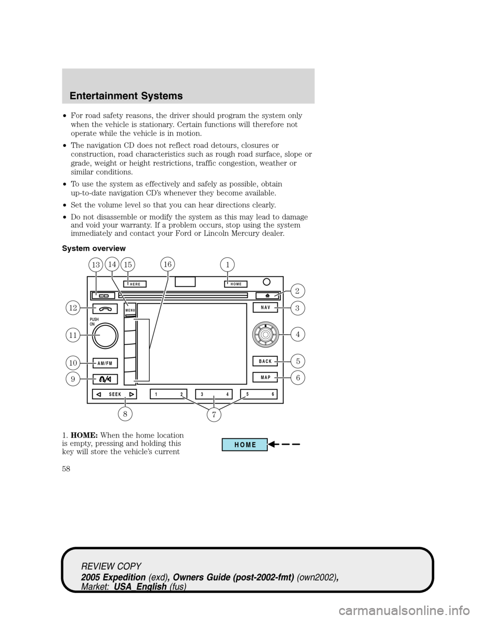 FORD EXPEDITION 2005 2.G Owners Manual •For road safety reasons, the driver should program the system only
when the vehicle is stationary. Certain functions will therefore not
operate while the vehicle is in motion.
•The navigation CD 