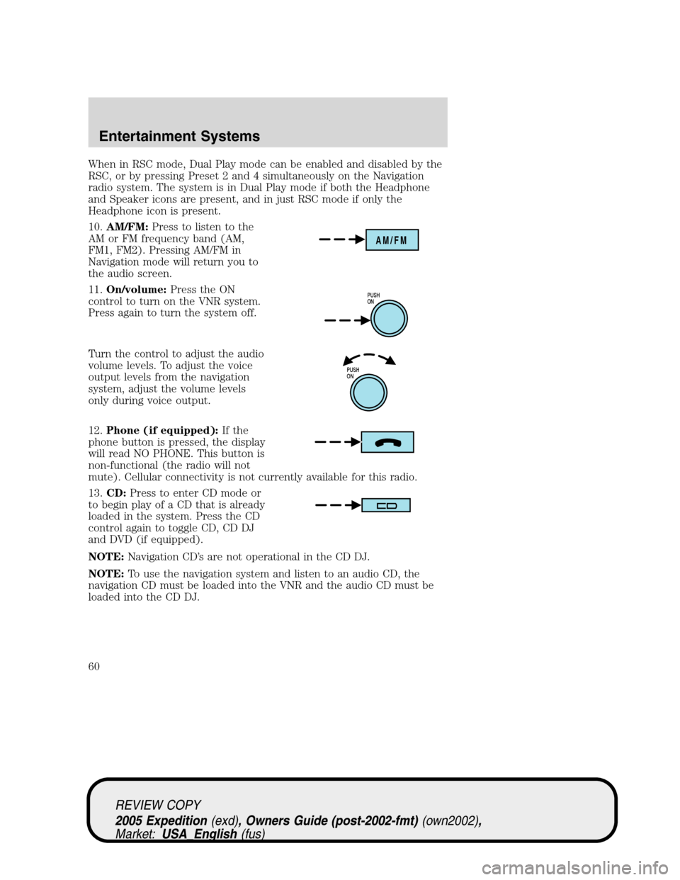 FORD EXPEDITION 2005 2.G Owners Manual When in RSC mode, Dual Play mode can be enabled and disabled by the
RSC, or by pressing Preset 2 and 4 simultaneously on the Navigation
radio system. The system is in Dual Play mode if both the Headph