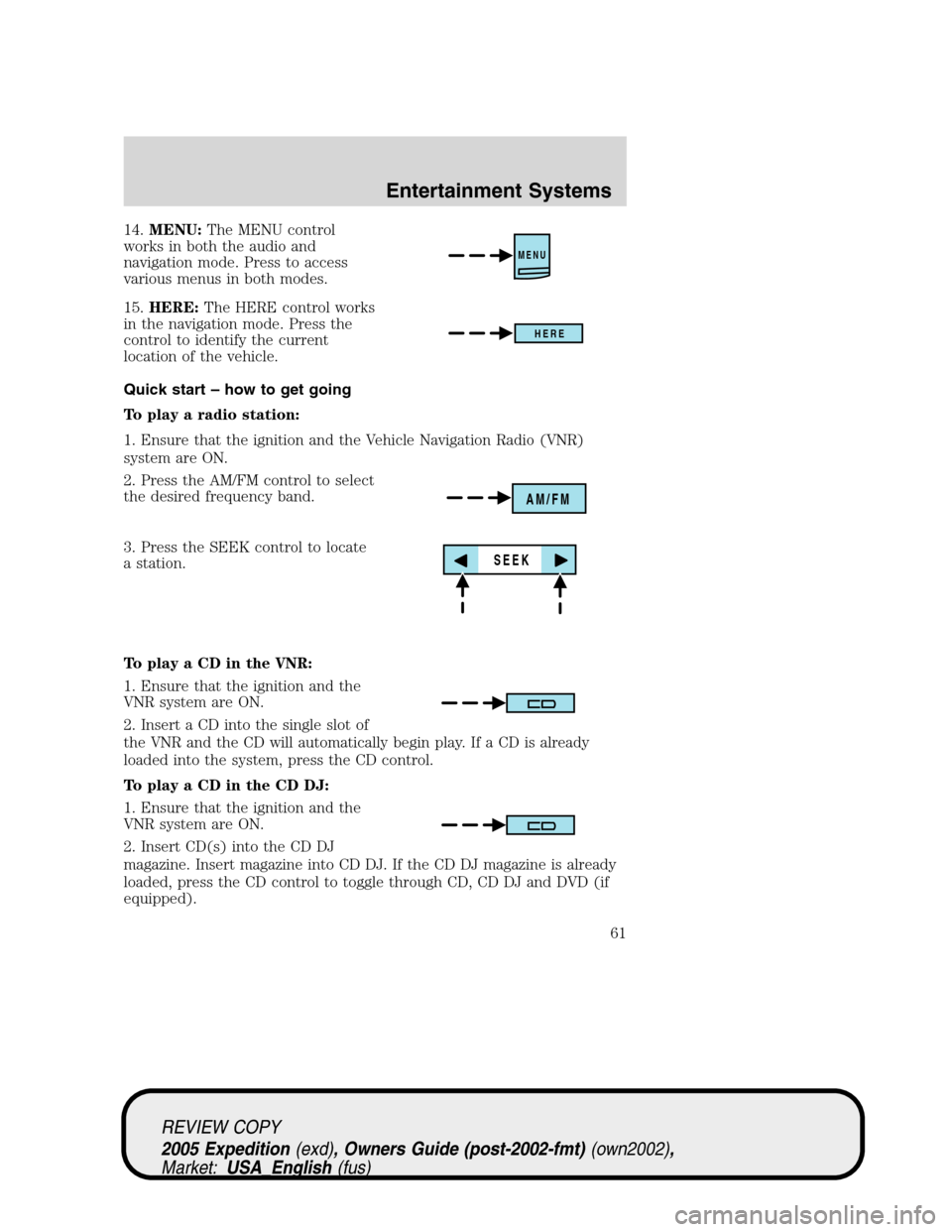 FORD EXPEDITION 2005 2.G Repair Manual 14.MENU:The MENU control
works in both the audio and
navigation mode. Press to access
various menus in both modes.
15.HERE:The HERE control works
in the navigation mode. Press the
control to identify 
