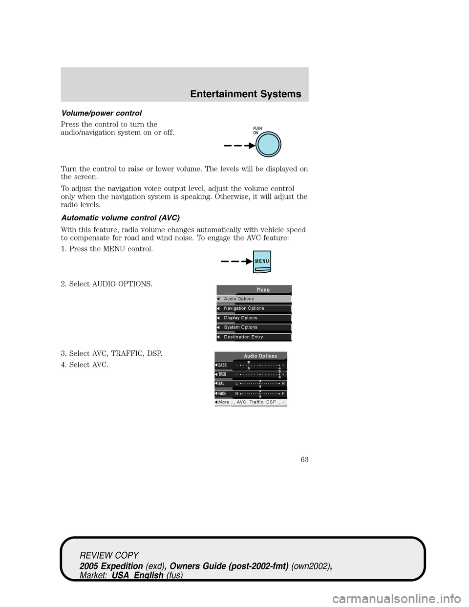 FORD EXPEDITION 2005 2.G Repair Manual Volume/power control
Press the control to turn the
audio/navigation system on or off.
Turn the control to raise or lower volume. The levels will be displayed on
the screen.
To adjust the navigation vo