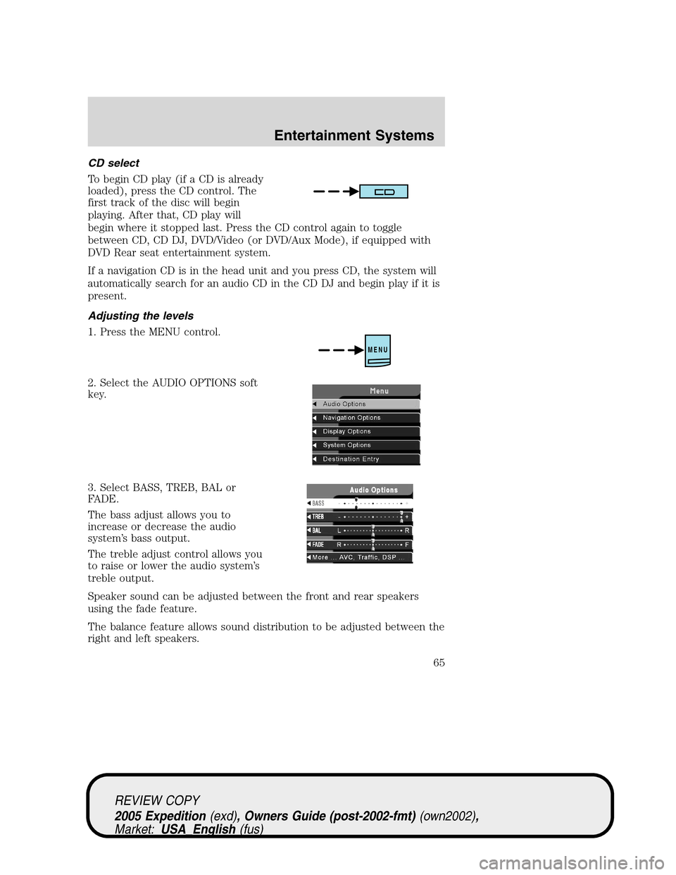 FORD EXPEDITION 2005 2.G Owners Manual CD select
To begin CD play (if a CD is already
loaded), press the CD control. The
first track of the disc will begin
playing. After that, CD play will
begin where it stopped last. Press the CD control