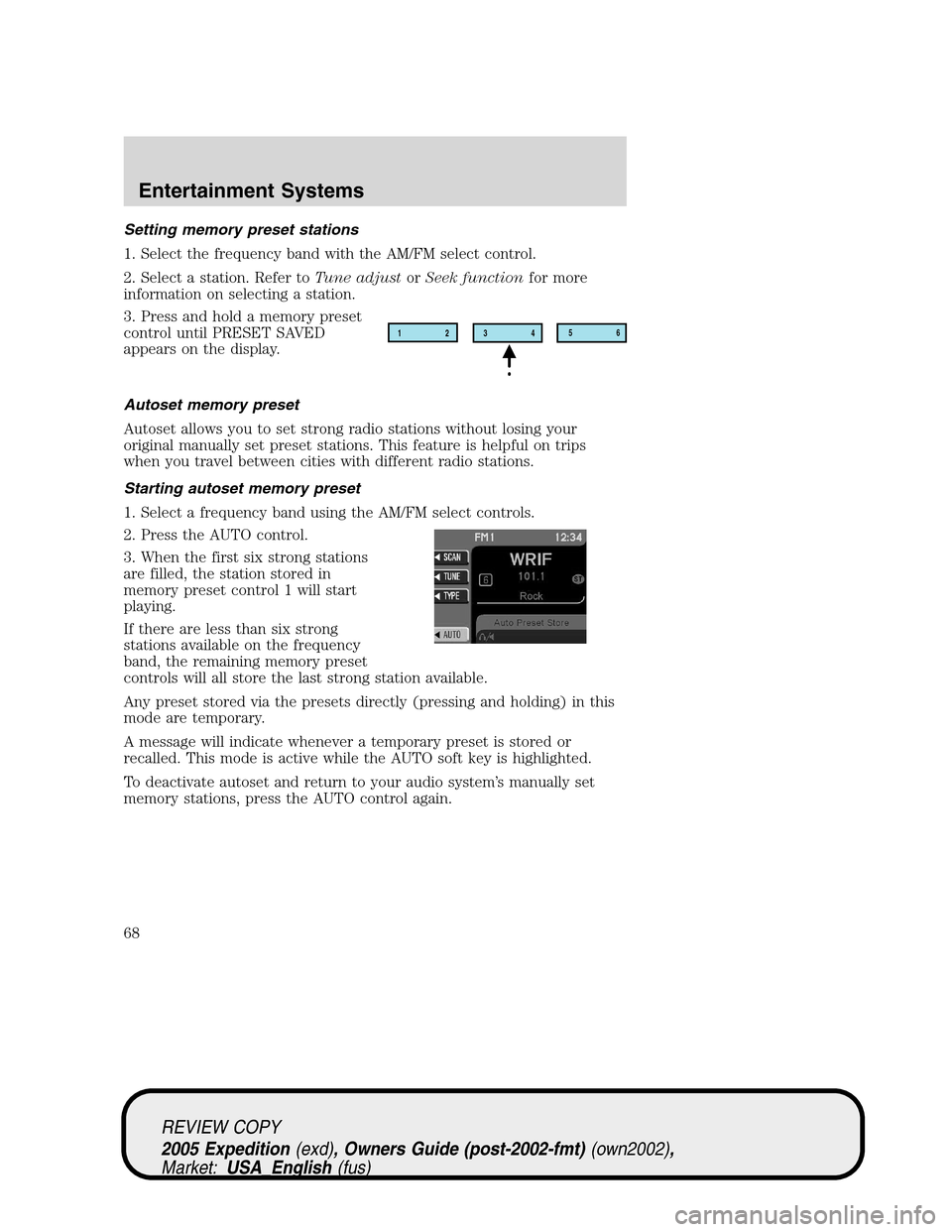 FORD EXPEDITION 2005 2.G Repair Manual Setting memory preset stations
1. Select the frequency band with the AM/FM select control.
2. Select a station. Refer toTune adjustorSeek functionfor more
information on selecting a station.
3. Press 