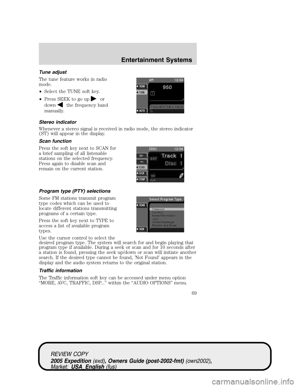 FORD EXPEDITION 2005 2.G Owners Manual Tune adjust
The tune feature works in radio
mode.
•Select the TUNE soft key.
•Press SEEK to go up
or
down
the frequency band
manually.
Stereo indicator
Whenever a stereo signal is received in radi