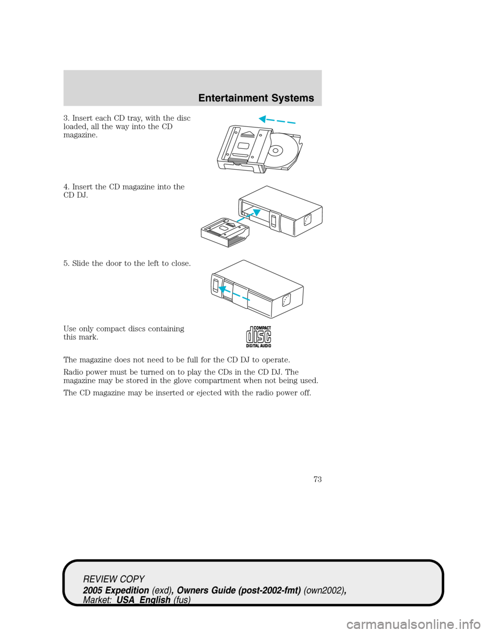 FORD EXPEDITION 2005 2.G Manual PDF 3. Insert each CD tray, with the disc
loaded, all the way into the CD
magazine.
4. Insert the CD magazine into the
CD DJ.
5. Slide the door to the left to close.
Use only compact discs containing
this FORD EXPEDITION 2005 2.G Manual PDF 3. Insert each CD tray, with the disc
loaded, all the way into the CD
magazine.
4. Insert the CD magazine into the
CD DJ.
5. Slide the door to the left to close.
Use only compact discs containing
this