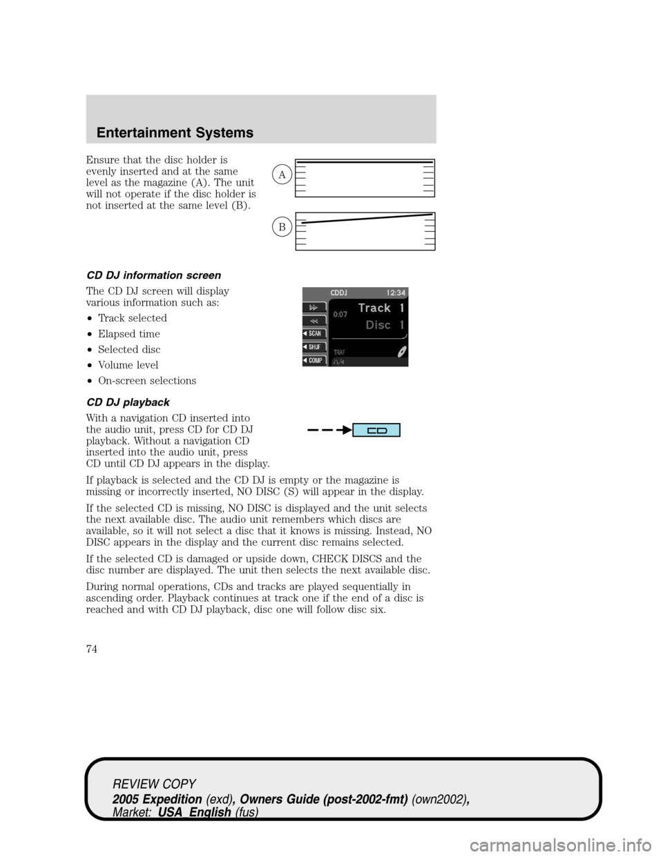 FORD EXPEDITION 2005 2.G Manual PDF Ensure that the disc holder is
evenly inserted and at the same
level as the magazine (A). The unit
will not operate if the disc holder is
not inserted at the same level (B).
CD DJ information screen
T FORD EXPEDITION 2005 2.G Manual PDF Ensure that the disc holder is
evenly inserted and at the same
level as the magazine (A). The unit
will not operate if the disc holder is
not inserted at the same level (B).
CD DJ information screen
T