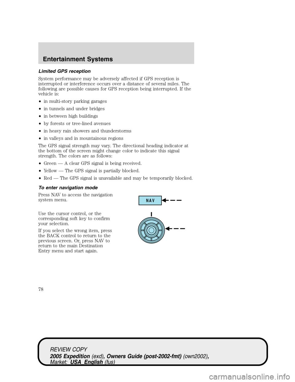 FORD EXPEDITION 2005 2.G Owners Manual Limited GPS reception
System performance may be adversely affected if GPS reception is
interrupted or interference occurs over a distance of several miles. The
following are possible causes for GPS re