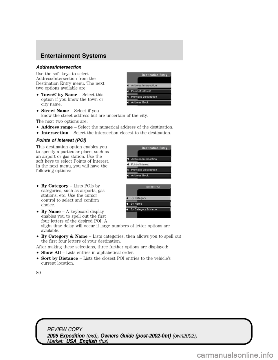 FORD EXPEDITION 2005 2.G Owners Manual Address/Intersection
Use the soft keys to select
Address/Intersection from the
Destination Entry menu. The next
two options available are:
•Town/City Name– Select this
option if you know the town FORD EXPEDITION 2005 2.G Owners Manual Address/Intersection
Use the soft keys to select
Address/Intersection from the
Destination Entry menu. The next
two options available are:
•Town/City Name– Select this
option if you know the town
