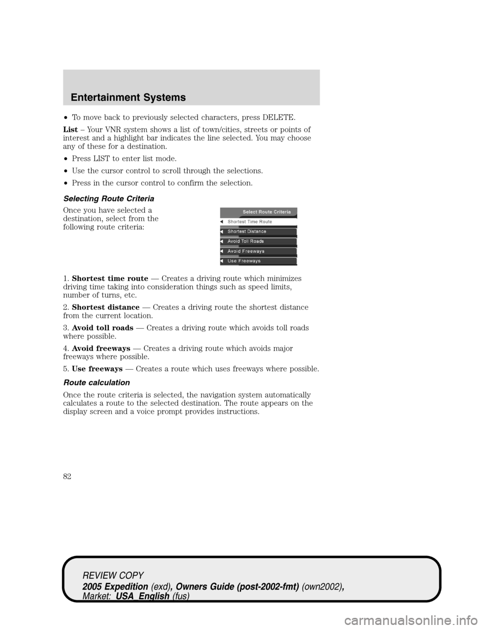 FORD EXPEDITION 2005 2.G Owners Manual •To move back to previously selected characters, press DELETE.
List– Your VNR system shows a list of town/cities, streets or points of
interest and a highlight bar indicates the line selected. You