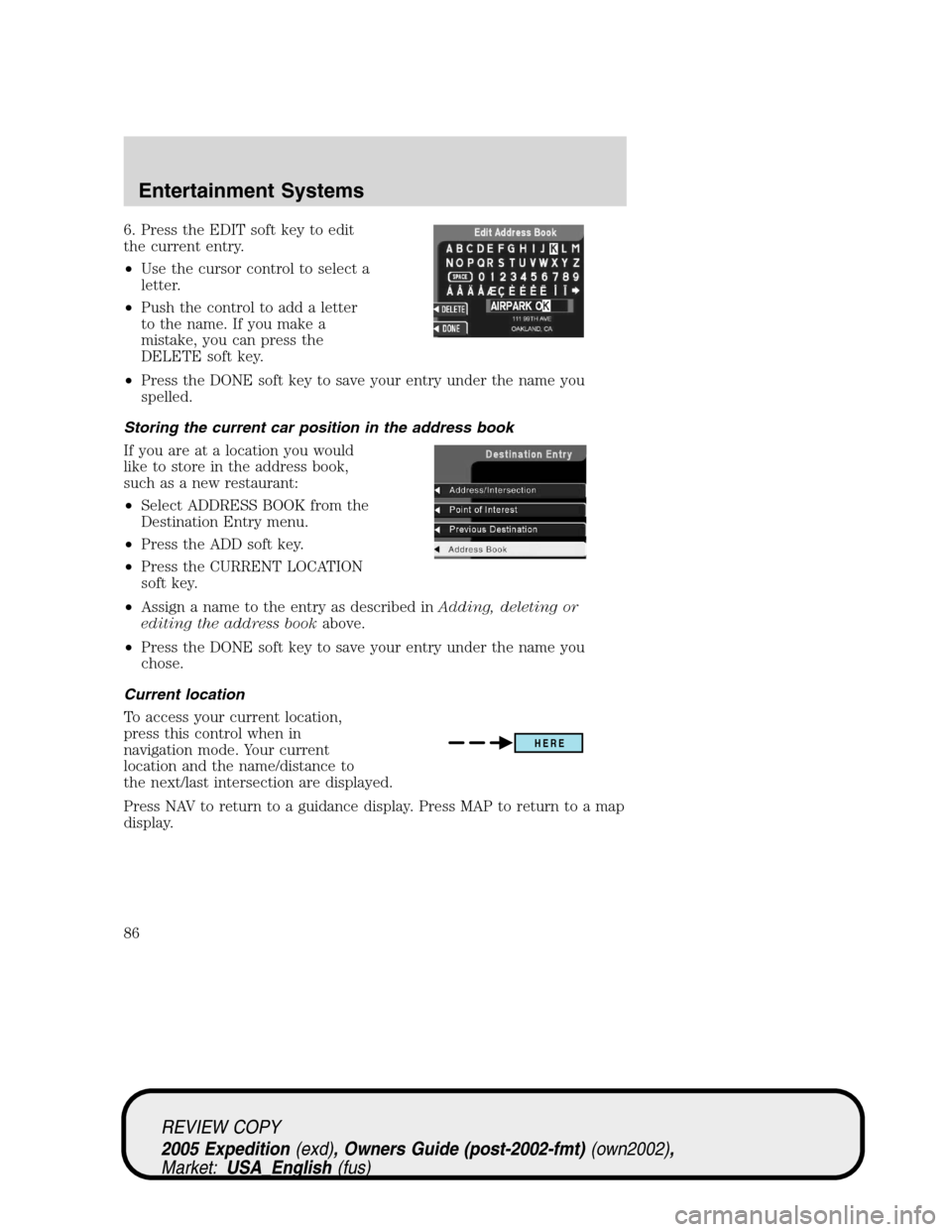 FORD EXPEDITION 2005 2.G Manual Online 6. Press the EDIT soft key to edit
the current entry.
•Use the cursor control to select a
letter.
•Push the control to add a letter
to the name. If you make a
mistake, you can press the
DELETE sof FORD EXPEDITION 2005 2.G Manual Online 6. Press the EDIT soft key to edit
the current entry.
•Use the cursor control to select a
letter.
•Push the control to add a letter
to the name. If you make a
mistake, you can press the
DELETE sof