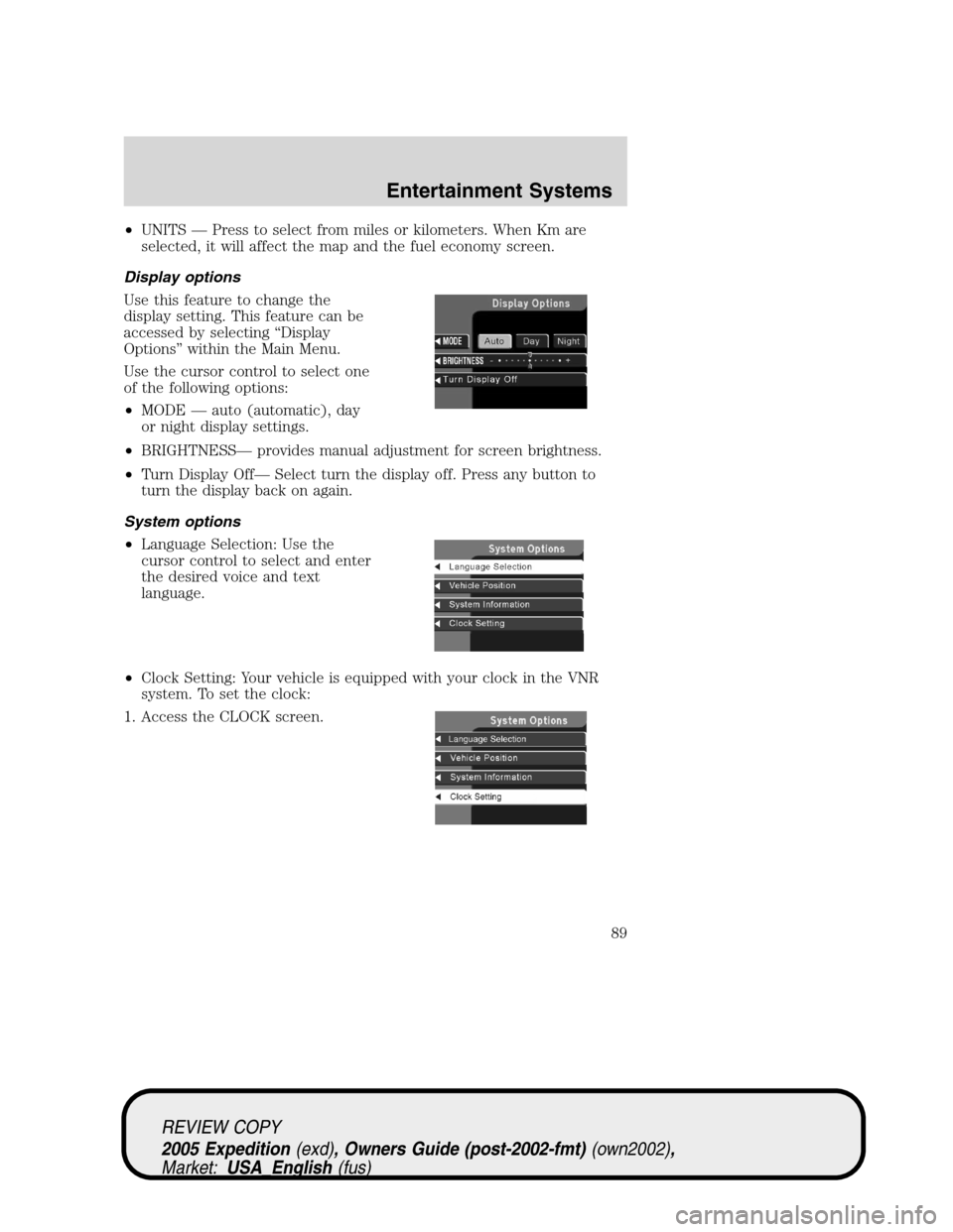 FORD EXPEDITION 2005 2.G Owners Manual •UNITS — Press to select from miles or kilometers. When Km are
selected, it will affect the map and the fuel economy screen.
Display options
Use this feature to change the
display setting. This fe