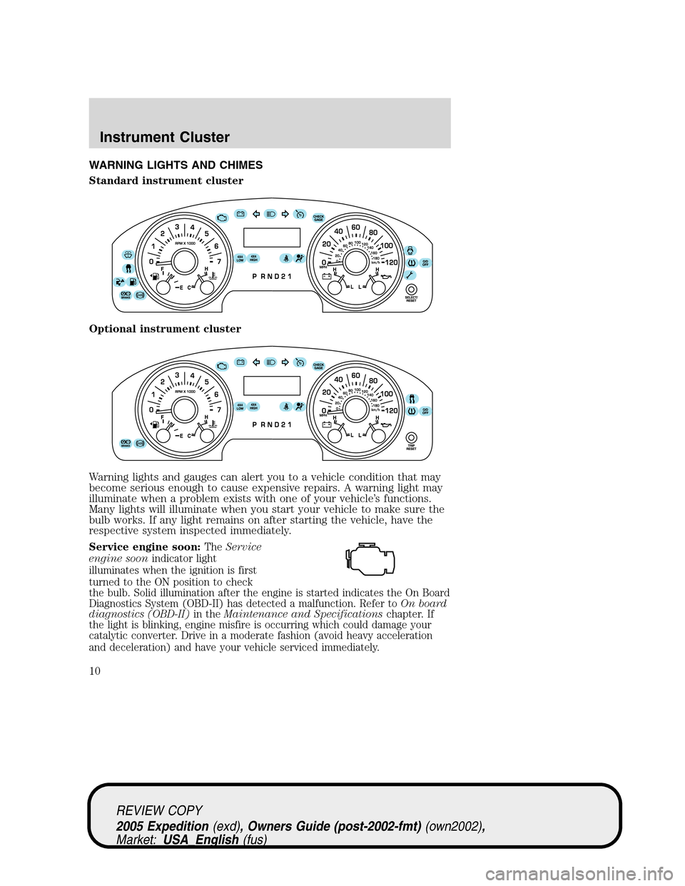 FORD EXPEDITION 2005 2.G Owners Manual WARNING LIGHTS AND CHIMES
Standard instrument cluster
Optional instrument cluster
Warning lights and gauges can alert you to a vehicle condition that may
become serious enough to cause expensive repai