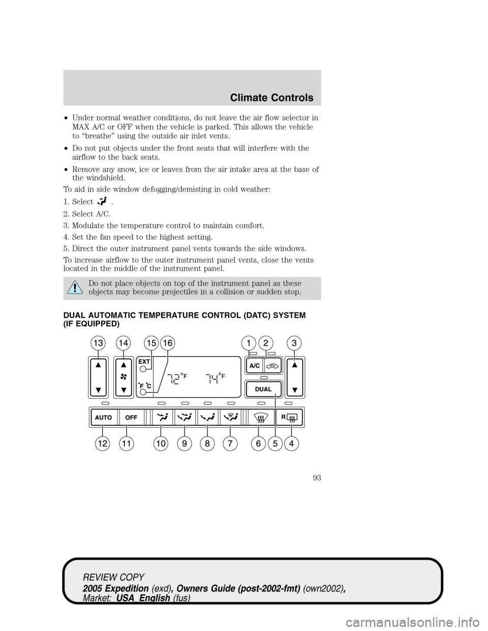 FORD EXPEDITION 2005 2.G Owners Manual •Under normal weather conditions, do not leave the air flow selector in
MAX A/C or OFF when the vehicle is parked. This allows the vehicle
to “breathe” using the outside air inlet vents.
•Do n FORD EXPEDITION 2005 2.G Owners Manual •Under normal weather conditions, do not leave the air flow selector in
MAX A/C or OFF when the vehicle is parked. This allows the vehicle
to “breathe” using the outside air inlet vents.
•Do n