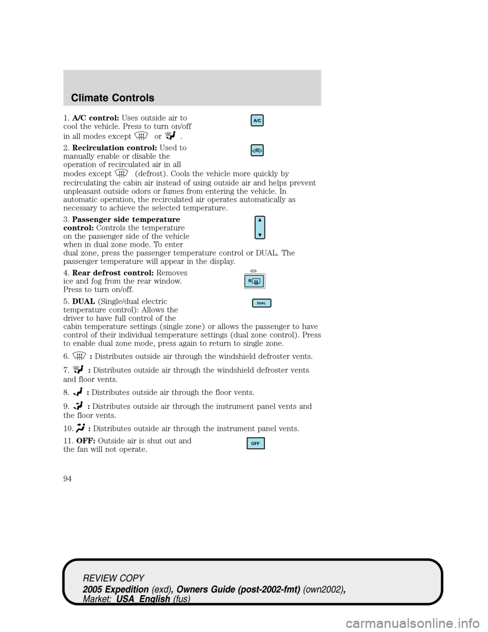 FORD EXPEDITION 2005 2.G Owners Manual 1.A/C control:Uses outside air to
cool the vehicle. Press to turn on/off
in all modes except
or.
2.Recirculation control:Used to
manually enable or disable the
operation of recirculated air in all
mod