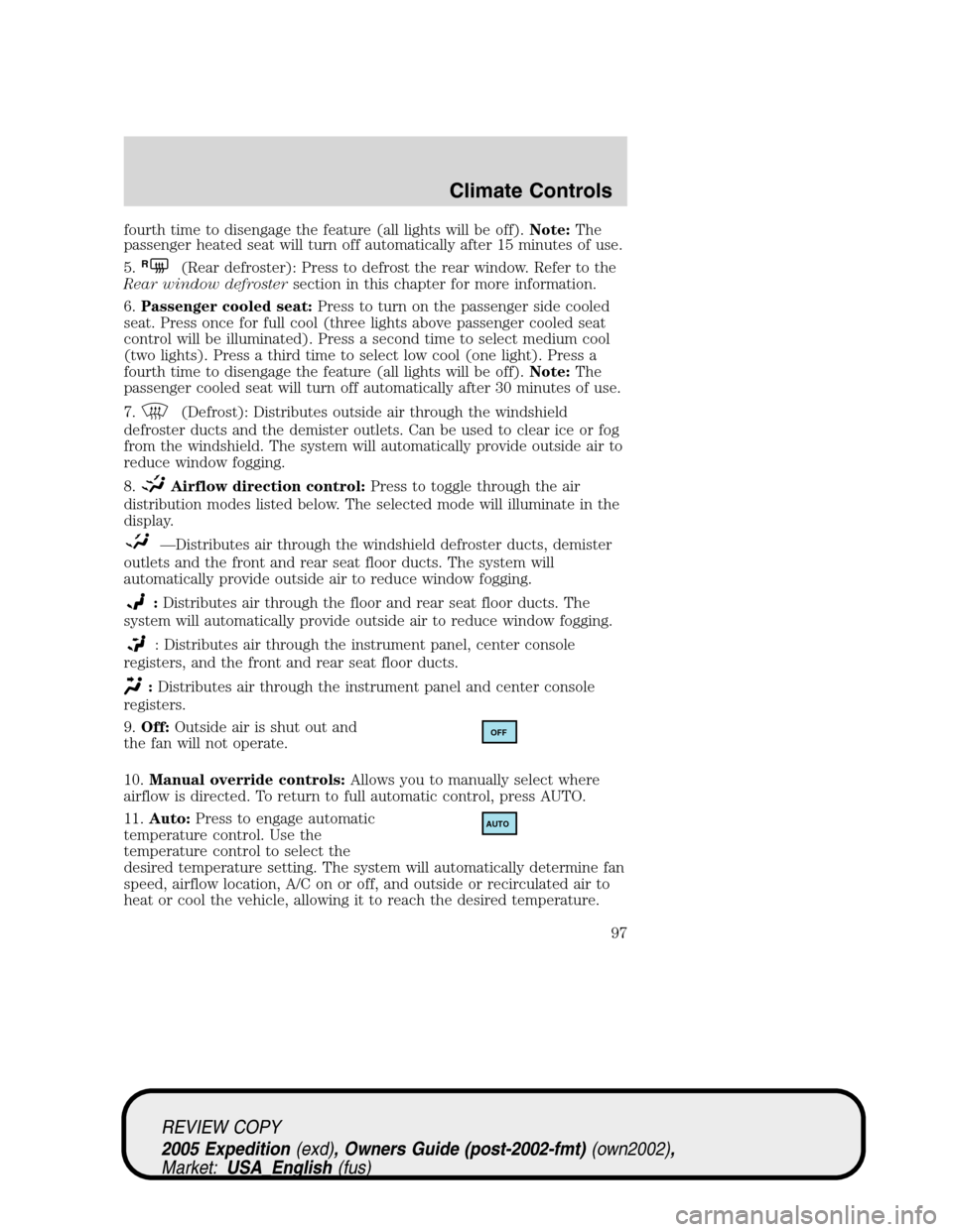 FORD EXPEDITION 2005 2.G Owners Manual fourth time to disengage the feature (all lights will be off).Note:The
passenger heated seat will turn off automatically after 15 minutes of use.
5.
R(Rear defroster): Press to defrost the rear window FORD EXPEDITION 2005 2.G Owners Manual fourth time to disengage the feature (all lights will be off).Note:The
passenger heated seat will turn off automatically after 15 minutes of use.
5.
R(Rear defroster): Press to defrost the rear window