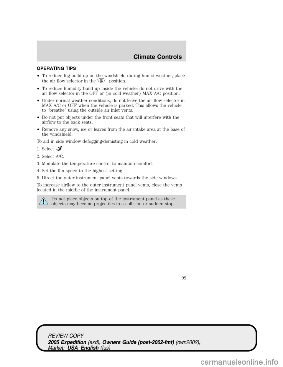 FORD EXPEDITION 2005 2.G Owners Manual OPERATING TIPS
•To reduce fog build up on the windshield during humid weather, place
the air flow selector in the
position.
•To reduce humidity build up inside the vehicle: do not drive with the
a FORD EXPEDITION 2005 2.G Owners Manual OPERATING TIPS
•To reduce fog build up on the windshield during humid weather, place
the air flow selector in the
position.
•To reduce humidity build up inside the vehicle: do not drive with the
a