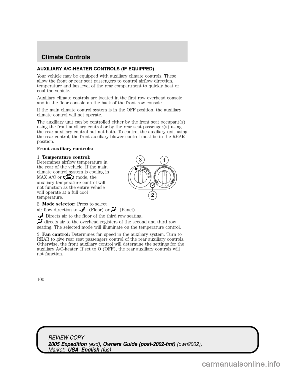 FORD EXPEDITION 2005 2.G Owners Manual AUXILIARY A/C-HEATER CONTROLS (IF EQUIPPED)
Your vehicle may be equipped with auxiliary climate controls. These
allow the front or rear seat passengers to control airflow direction,
temperature and fa FORD EXPEDITION 2005 2.G Owners Manual AUXILIARY A/C-HEATER CONTROLS (IF EQUIPPED)
Your vehicle may be equipped with auxiliary climate controls. These
allow the front or rear seat passengers to control airflow direction,
temperature and fa