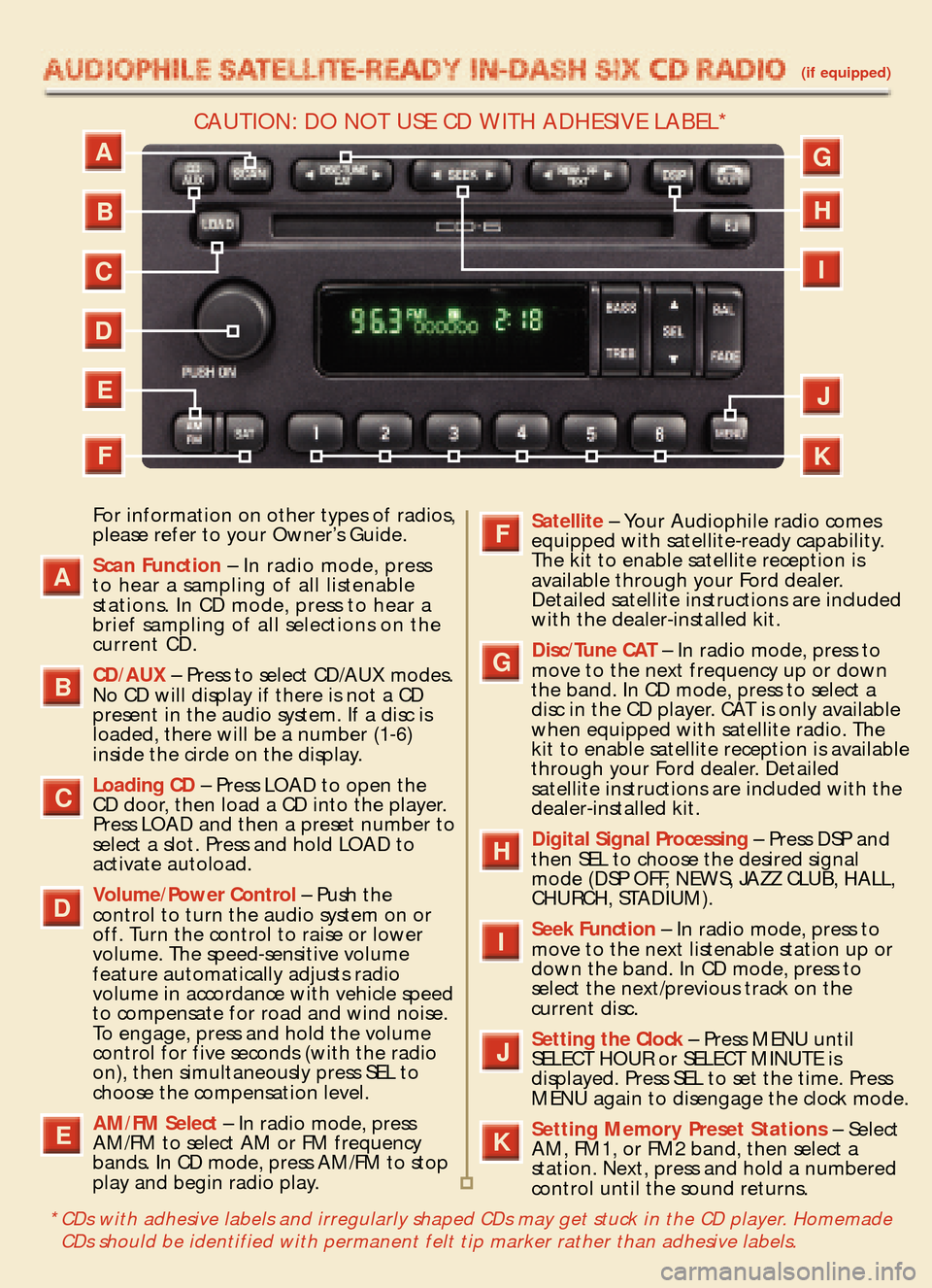 FORD EXPEDITION 2005 2.G Quick Reference Guide (if equipped)
For information on other types of radios,
please refer to your Owner’s Guide.
Scan Function– In radio mode, press 
to hear a sampling of all listenable
stations. In CD mode, press to