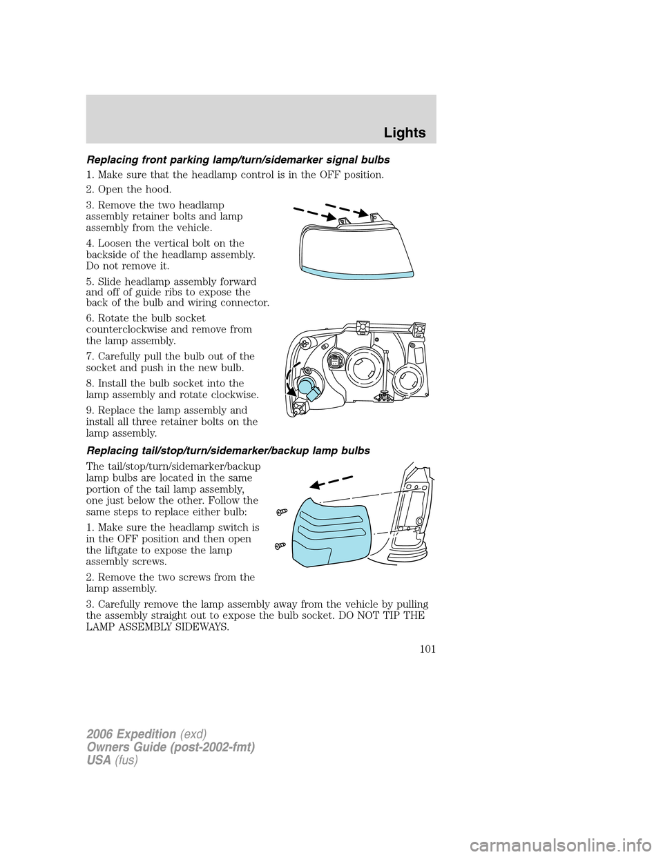 FORD EXPEDITION 2006 2.G Owners Manual Replacing front parking lamp/turn/sidemarker signal bulbs
1. Make sure that the headlamp control is in the OFF position.
2. Open the hood.
3. Remove the two headlamp
assembly retainer bolts and lamp
a