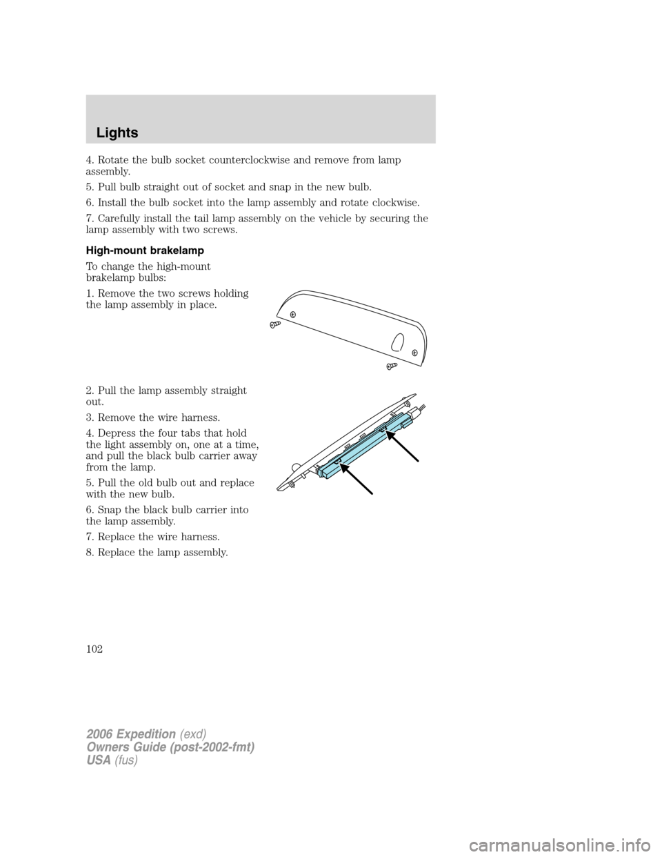 FORD EXPEDITION 2006 2.G Owners Manual 4. Rotate the bulb socket counterclockwise and remove from lamp
assembly.
5. Pull bulb straight out of socket and snap in the new bulb.
6. Install the bulb socket into the lamp assembly and rotate clo FORD EXPEDITION 2006 2.G Owners Manual 4. Rotate the bulb socket counterclockwise and remove from lamp
assembly.
5. Pull bulb straight out of socket and snap in the new bulb.
6. Install the bulb socket into the lamp assembly and rotate clo