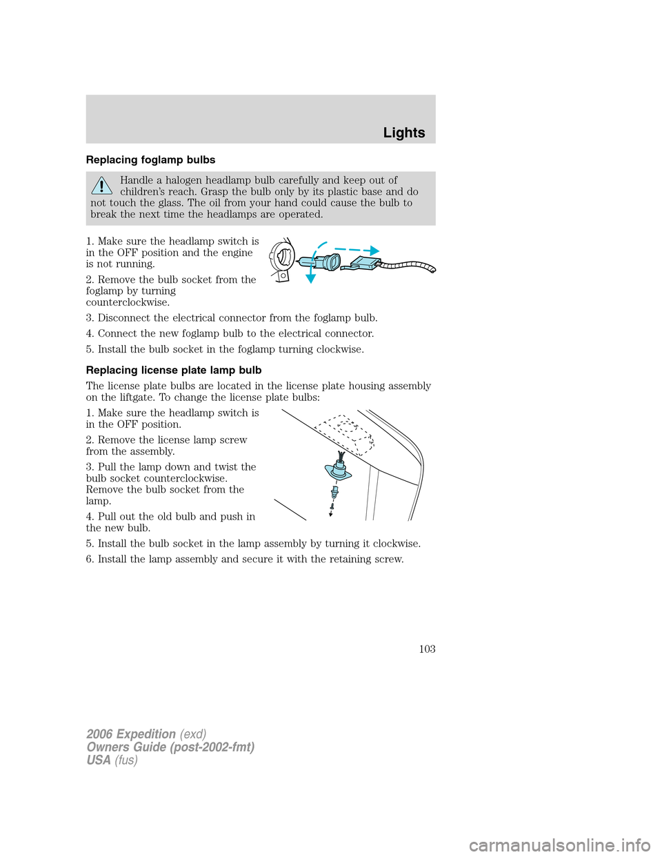 FORD EXPEDITION 2006 2.G Owners Manual Replacing foglamp bulbs
Handle a halogen headlamp bulb carefully and keep out of
children’s reach. Grasp the bulb only by its plastic base and do
not touch the glass. The oil from your hand could ca FORD EXPEDITION 2006 2.G Owners Manual Replacing foglamp bulbs
Handle a halogen headlamp bulb carefully and keep out of
children’s reach. Grasp the bulb only by its plastic base and do
not touch the glass. The oil from your hand could ca