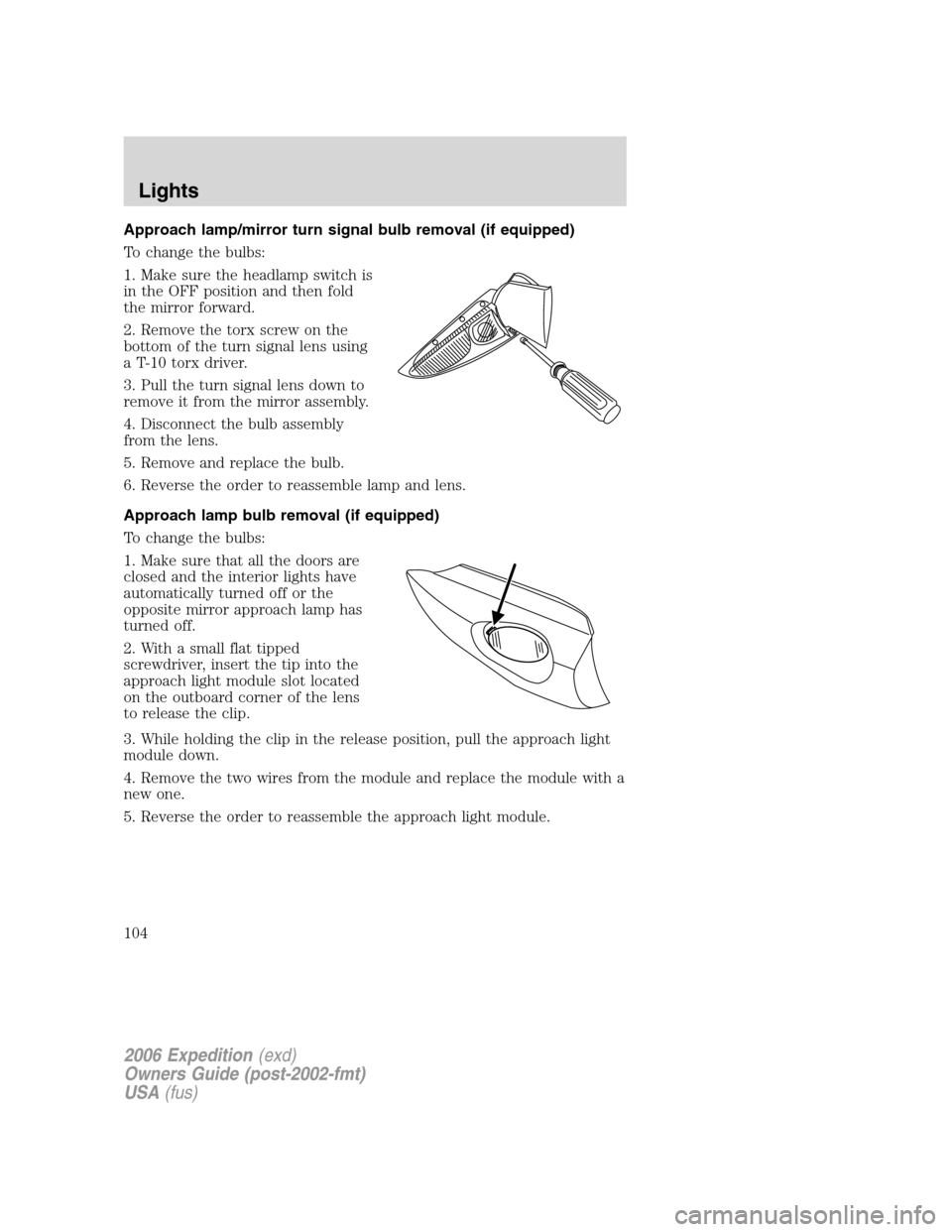 FORD EXPEDITION 2006 2.G Owners Manual Approach lamp/mirror turn signal bulb removal (if equipped)
To change the bulbs:
1. Make sure the headlamp switch is
in the OFF position and then fold
the mirror forward.
2. Remove the torx screw on t FORD EXPEDITION 2006 2.G Owners Manual Approach lamp/mirror turn signal bulb removal (if equipped)
To change the bulbs:
1. Make sure the headlamp switch is
in the OFF position and then fold
the mirror forward.
2. Remove the torx screw on t