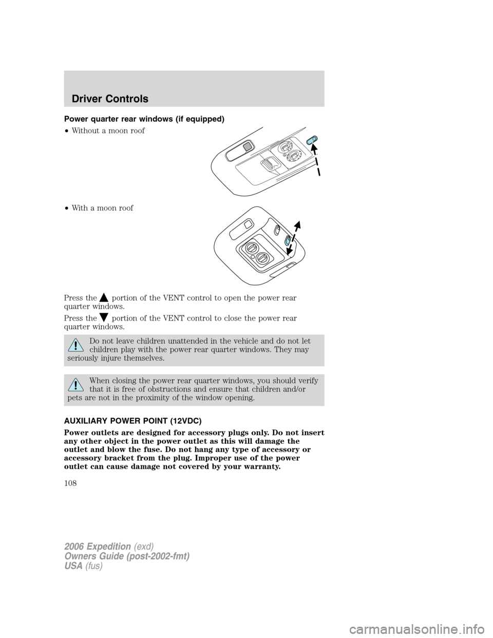 FORD EXPEDITION 2006 2.G User Guide Power quarter rear windows (if equipped)
•Without a moon roof
•With a moon roof
Press the
portion of the VENT control to open the power rear
quarter windows.
Press the
portion of the VENT control 