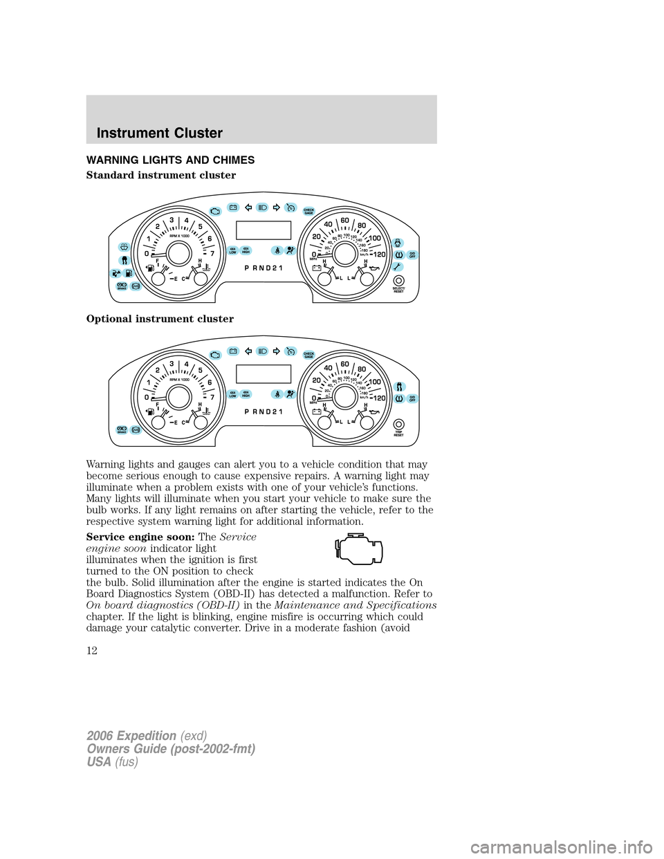 FORD EXPEDITION 2006 2.G User Guide WARNING LIGHTS AND CHIMES
Standard instrument cluster
Optional instrument cluster
Warning lights and gauges can alert you to a vehicle condition that may
become serious enough to cause expensive repai FORD EXPEDITION 2006 2.G User Guide WARNING LIGHTS AND CHIMES
Standard instrument cluster
Optional instrument cluster
Warning lights and gauges can alert you to a vehicle condition that may
become serious enough to cause expensive repai