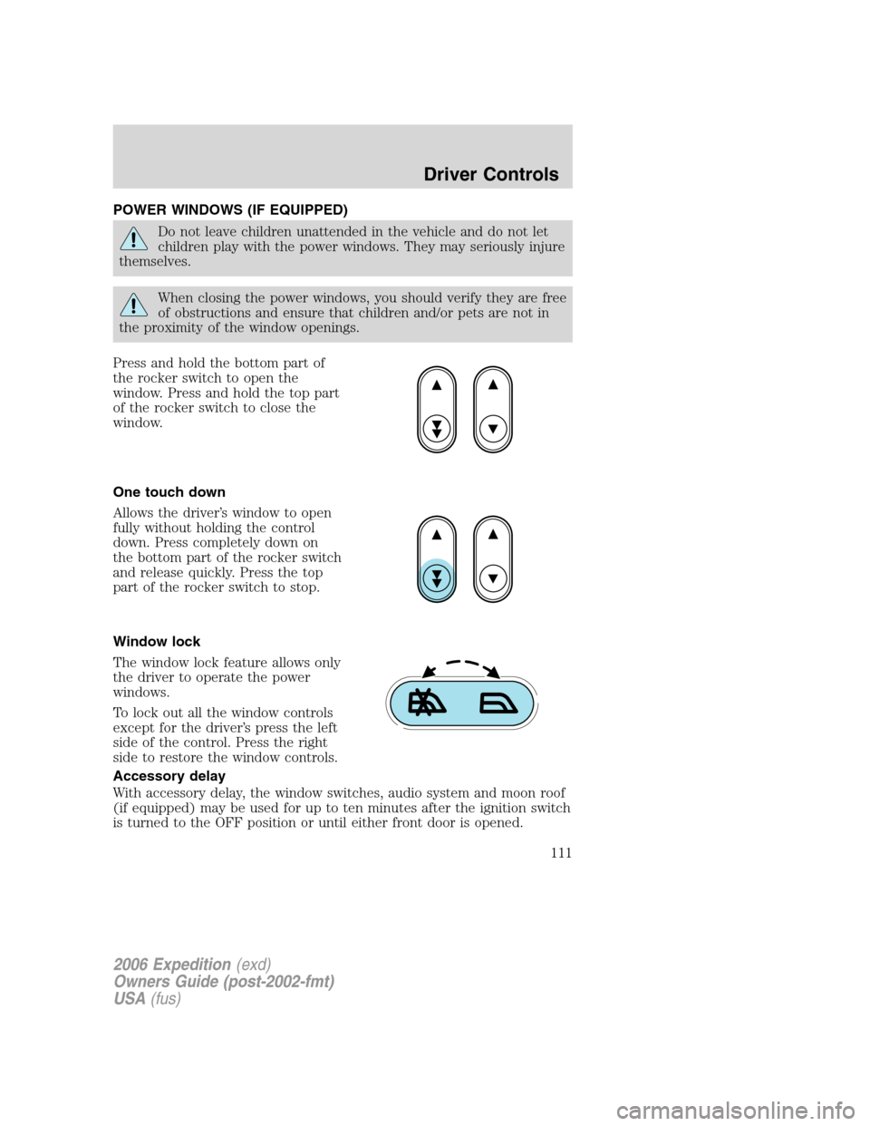 FORD EXPEDITION 2006 2.G Owners Manual POWER WINDOWS (IF EQUIPPED)
Do not leave children unattended in the vehicle and do not let
children play with the power windows. They may seriously injure
themselves.
When closing the power windows, y