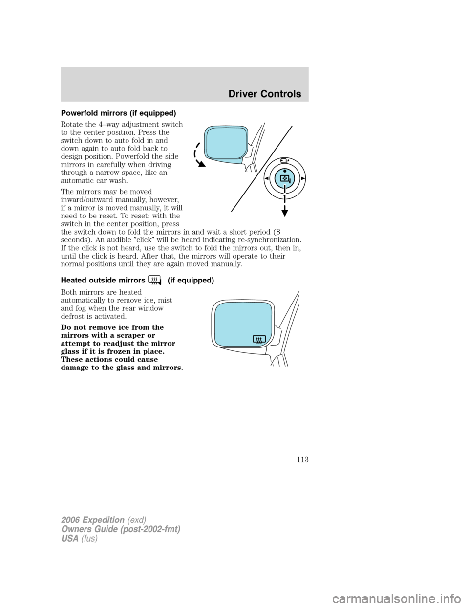 FORD EXPEDITION 2006 2.G Owners Manual Powerfold mirrors (if equipped)
Rotate the 4–way adjustment switch
to the center position. Press the
switch down to auto fold in and
down again to auto fold back to
design position. Powerfold the si