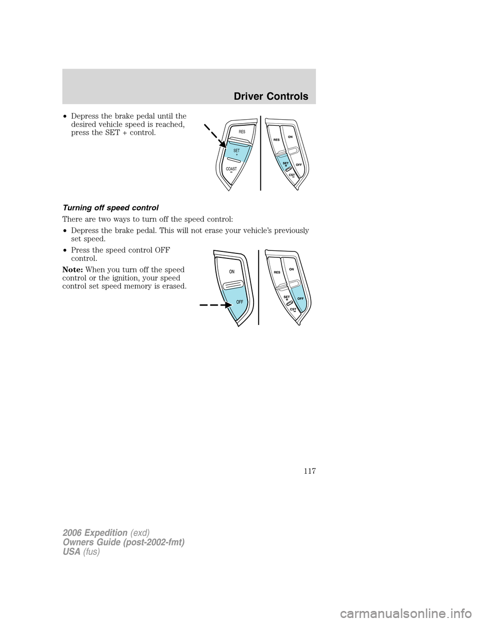 FORD EXPEDITION 2006 2.G Owners Manual •Depress the brake pedal until the
desired vehicle speed is reached,
press the SET + control.
Turning off speed control
There are two ways to turn off the speed control:
•Depress the brake pedal. 