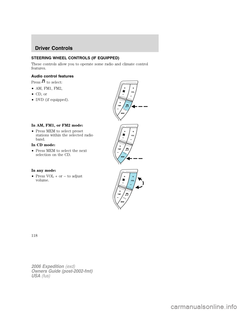 FORD EXPEDITION 2006 2.G Owners Manual STEERING WHEEL CONTROLS (IF EQUIPPED)
These controls allow you to operate some radio and climate control
features.
Audio control features
Press
to select:
•AM, FM1, FM2,
•CD, or
•DVD (if equippe
