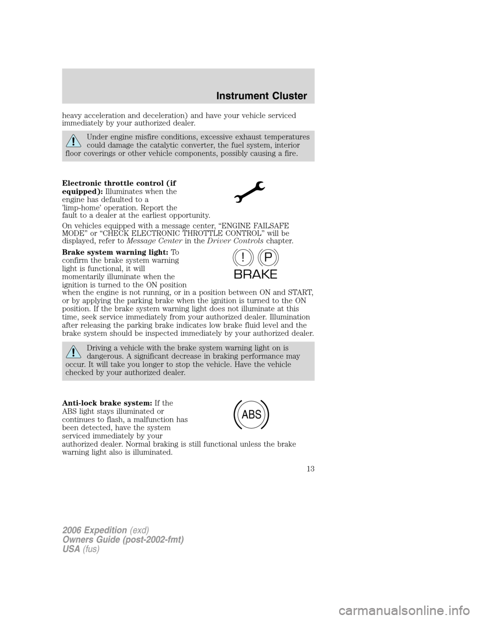 FORD EXPEDITION 2006 2.G User Guide heavy acceleration and deceleration) and have your vehicle serviced
immediately by your authorized dealer.
Under engine misfire conditions, excessive exhaust temperatures
could damage the catalytic co FORD EXPEDITION 2006 2.G User Guide heavy acceleration and deceleration) and have your vehicle serviced
immediately by your authorized dealer.
Under engine misfire conditions, excessive exhaust temperatures
could damage the catalytic co
