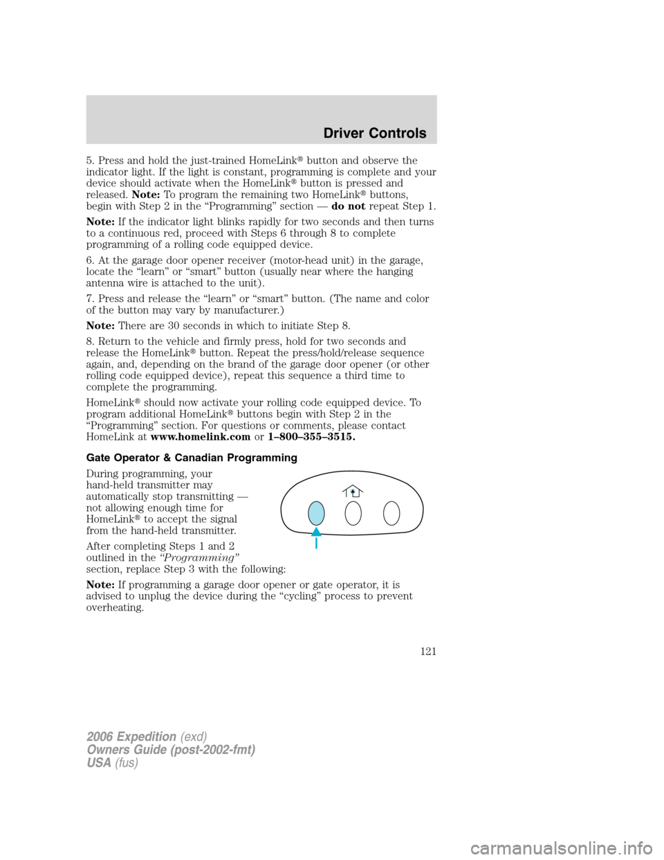 FORD EXPEDITION 2006 2.G Owners Manual 5. Press and hold the just-trained HomeLinkbutton and observe the
indicator light. If the light is constant, programming is complete and your
device should activate when the HomeLinkbutton is presse