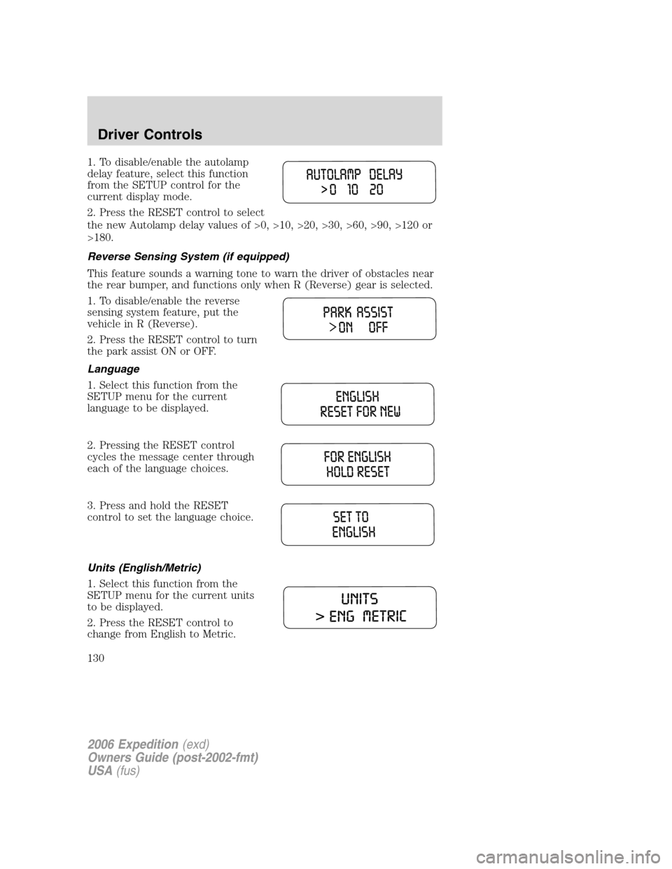 FORD EXPEDITION 2006 2.G Owners Manual 1. To disable/enable the autolamp
delay feature, select this function
from the SETUP control for the
current display mode.
2. Press the RESET control to select
the new Autolamp delay values of >0, >10