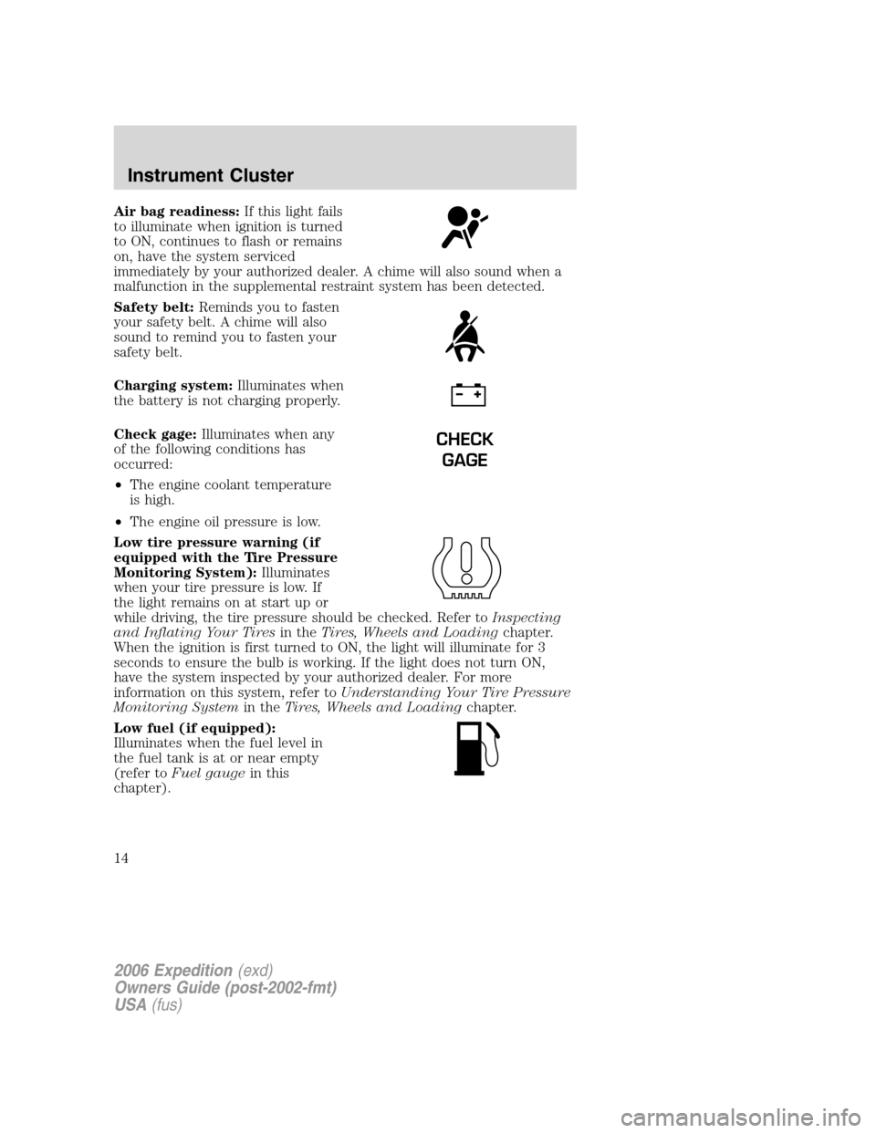 FORD EXPEDITION 2006 2.G Owners Manual Air bag readiness:If this light fails
to illuminate when ignition is turned
to ON, continues to flash or remains
on, have the system serviced
immediately by your authorized dealer. A chime will also s