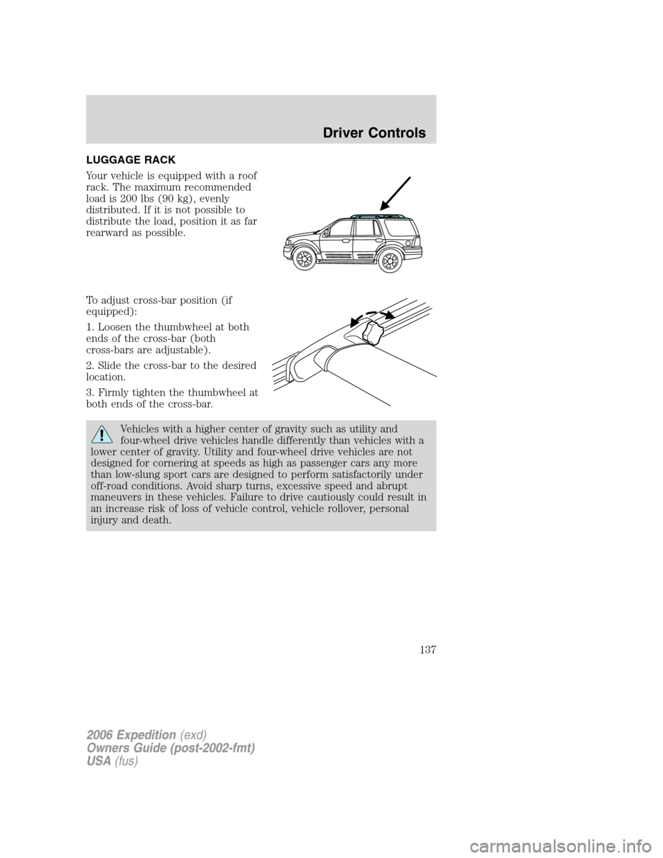FORD EXPEDITION 2006 2.G Owners Manual LUGGAGE RACK
Your vehicle is equipped with a roof
rack. The maximum recommended
load is 200 lbs (90 kg), evenly
distributed. If it is not possible to
distribute the load, position it as far
rearward a
