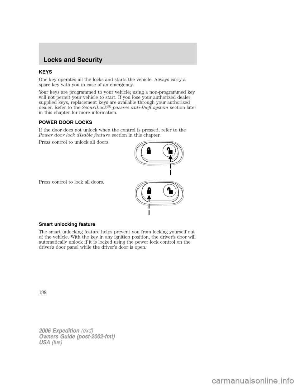 FORD EXPEDITION 2006 2.G Owners Manual KEYS
One key operates all the locks and starts the vehicle. Always carry a
spare key with you in case of an emergency.
Your keys are programmed to your vehicle; using a non-programmed key
will not per