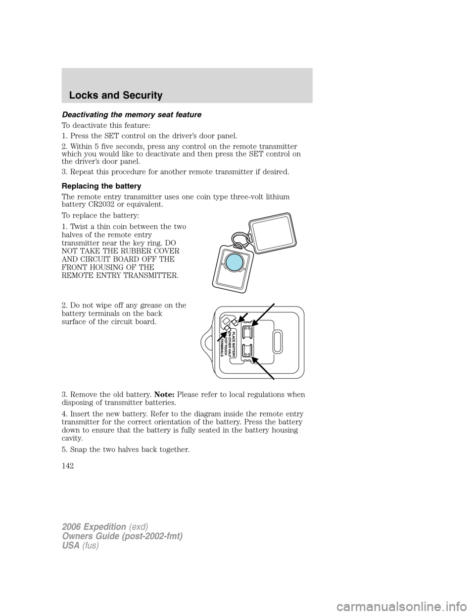 FORD EXPEDITION 2006 2.G Owners Manual Deactivating the memory seat feature
To deactivate this feature:
1. Press the SET control on the driver’s door panel.
2. Within 5 five seconds, press any control on the remote transmitter
which you 