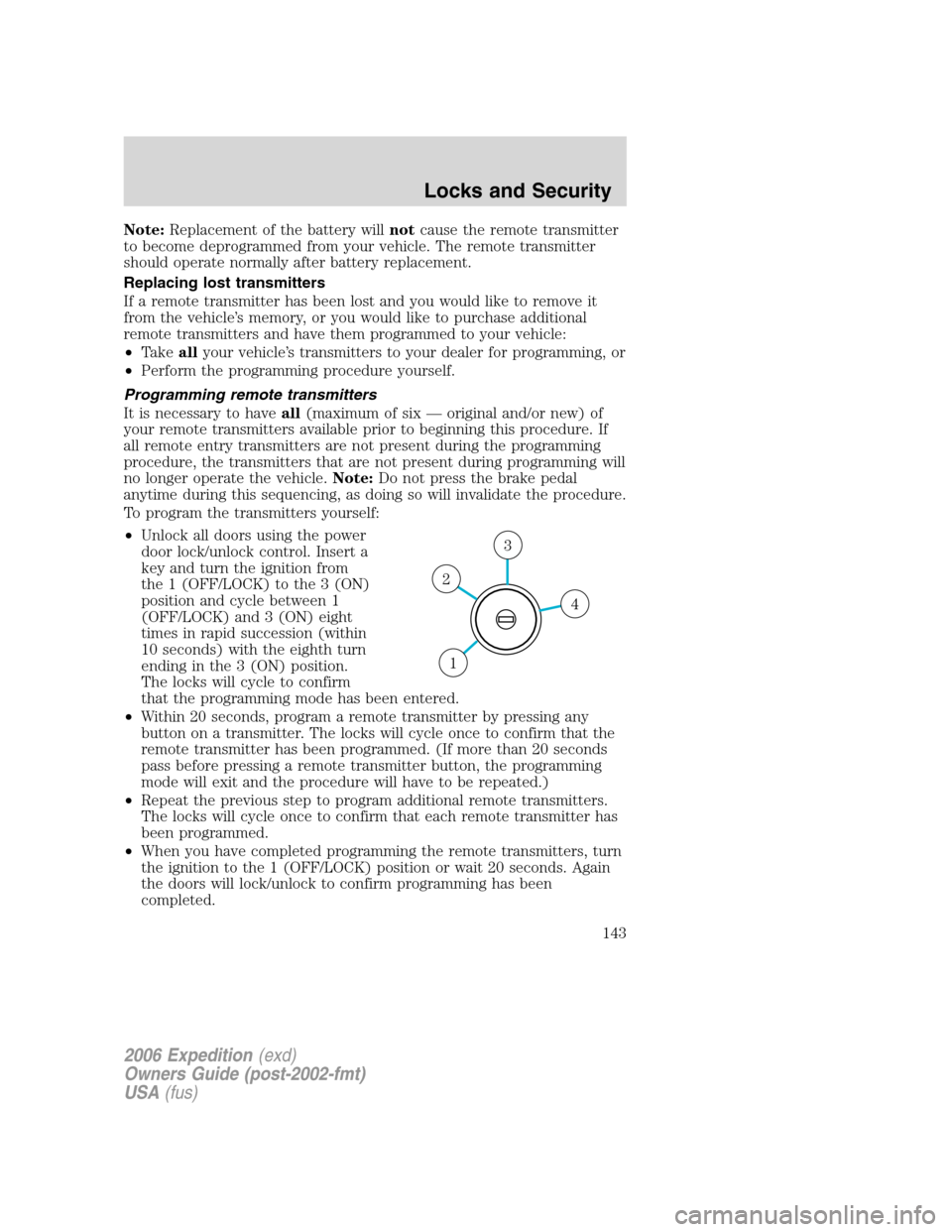 FORD EXPEDITION 2006 2.G Owners Manual Note:Replacement of the battery willnotcause the remote transmitter
to become deprogrammed from your vehicle. The remote transmitter
should operate normally after battery replacement.
Replacing lost t