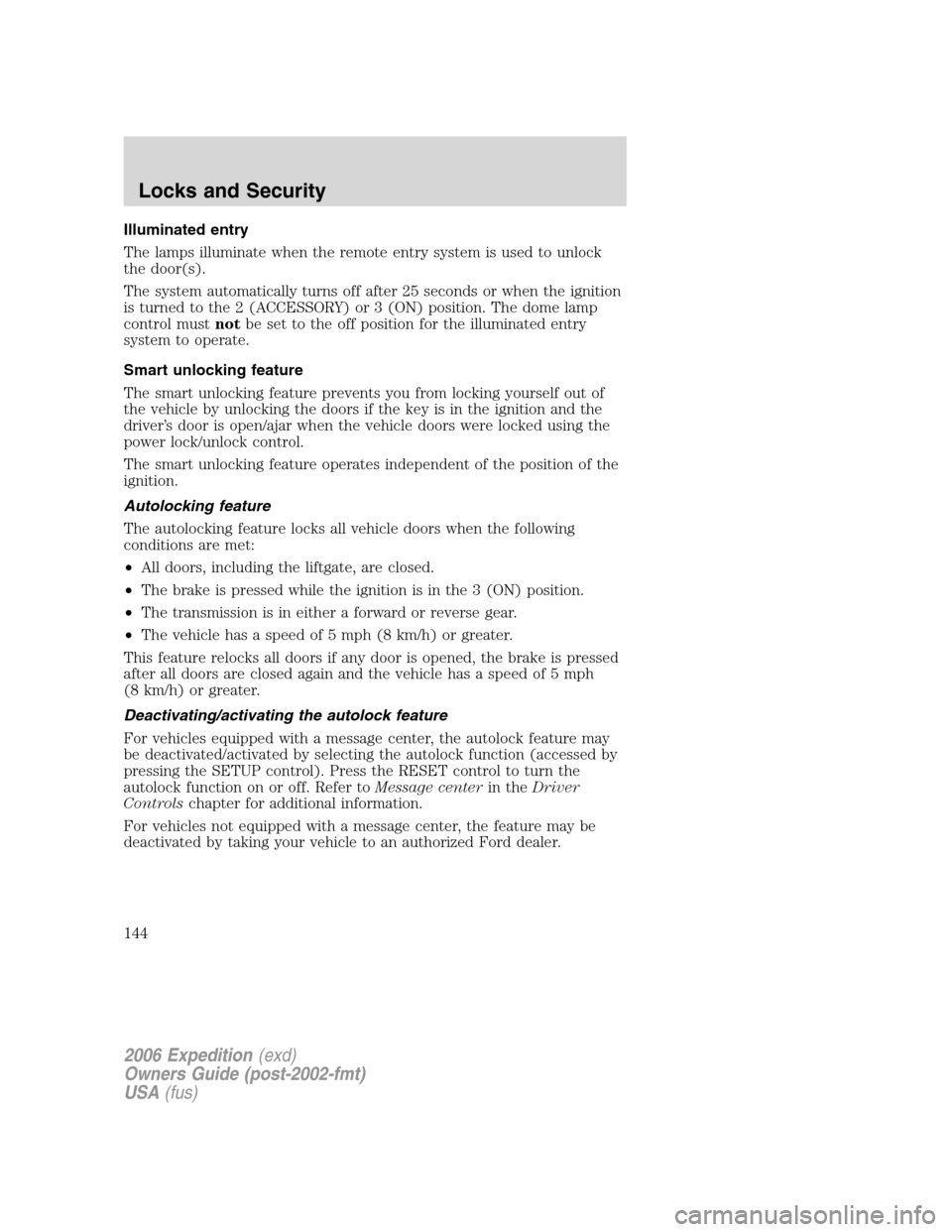 FORD EXPEDITION 2006 2.G Owners Manual Illuminated entry
The lamps illuminate when the remote entry system is used to unlock
the door(s).
The system automatically turns off after 25 seconds or when the ignition
is turned to the 2 (ACCESSOR