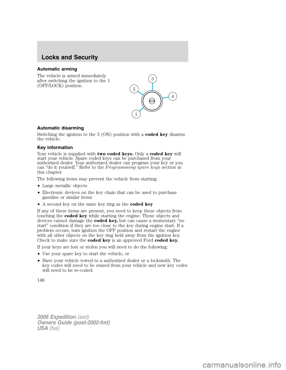 FORD EXPEDITION 2006 2.G Owners Manual Automatic arming
The vehicle is armed immediately
after switching the ignition to the 1
(OFF/LOCK) position.
Automatic disarming
Switching the ignition to the 3 (ON) position with acoded keydisarms
th