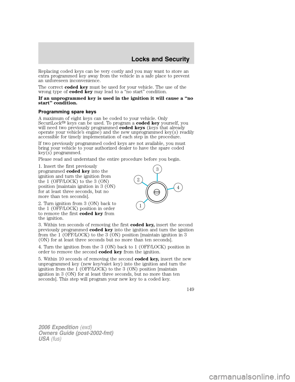 FORD EXPEDITION 2006 2.G Owners Manual Replacing coded keys can be very costly and you may want to store an
extra programmed key away from the vehicle in a safe place to prevent
an unforeseen inconvenience.
The correctcoded keymust be used