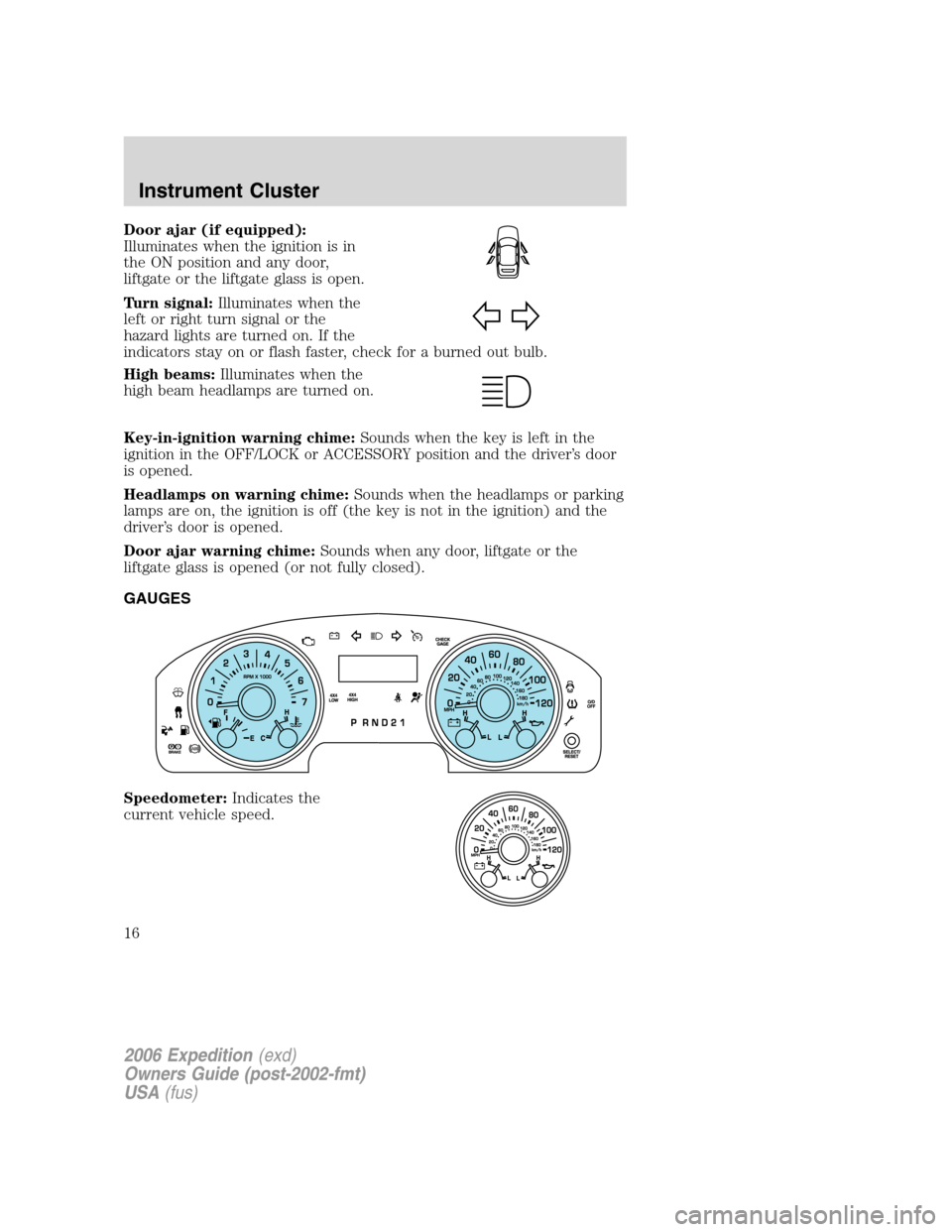 FORD EXPEDITION 2006 2.G Owners Manual Door ajar (if equipped):
Illuminates when the ignition is in
the ON position and any door,
liftgate or the liftgate glass is open.
Turn signal:Illuminates when the
left or right turn signal or the
haz FORD EXPEDITION 2006 2.G Owners Manual Door ajar (if equipped):
Illuminates when the ignition is in
the ON position and any door,
liftgate or the liftgate glass is open.
Turn signal:Illuminates when the
left or right turn signal or the
haz