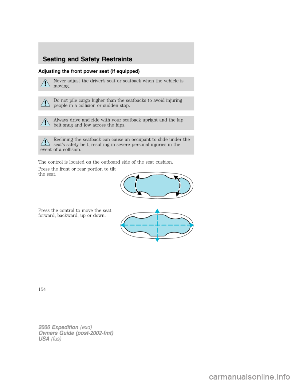 FORD EXPEDITION 2006 2.G Owners Manual Adjusting the front power seat (if equipped)
Never adjust the driver’s seat or seatback when the vehicle is
moving.
Do not pile cargo higher than the seatbacks to avoid injuring
people in a collisio