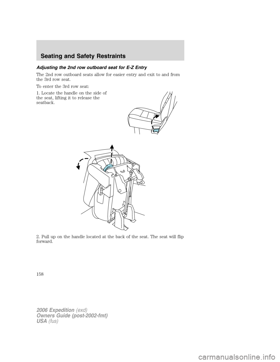 FORD EXPEDITION 2006 2.G Owners Manual Adjusting the 2nd row outboard seat for E-Z Entry
The 2nd row outboard seats allow for easier entry and exit to and from
the 3rd row seat.
To enter the 3rd row seat:
1. Locate the handle on the side o
