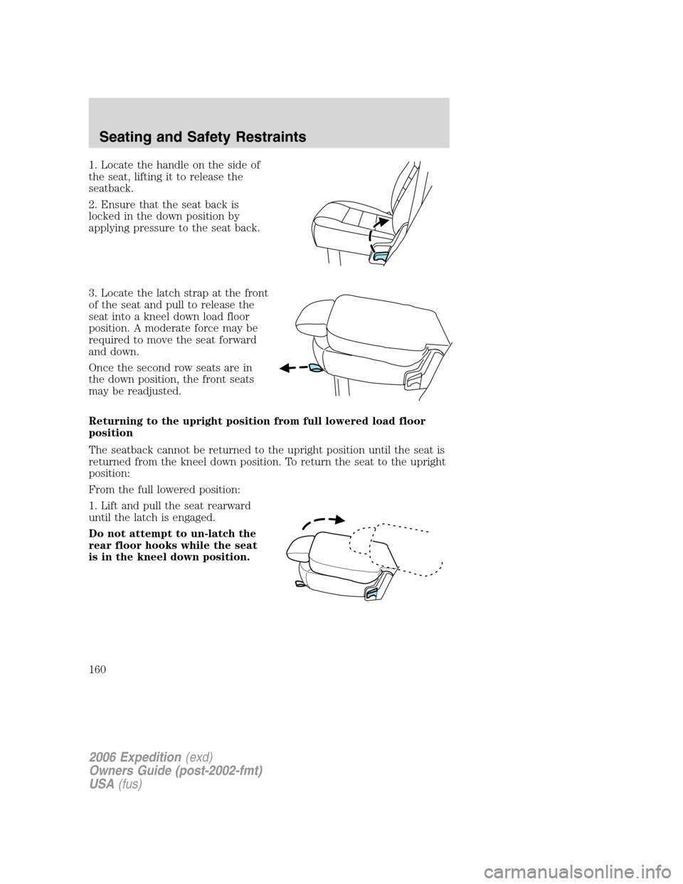 FORD EXPEDITION 2006 2.G Owners Manual 1. Locate the handle on the side of
the seat, lifting it to release the
seatback.
2. Ensure that the seat back is
locked in the down position by
applying pressure to the seat back.
3. Locate the latch