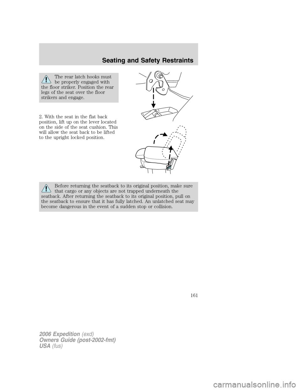 FORD EXPEDITION 2006 2.G Owners Manual The rear latch hooks must
be properly engaged with
the floor striker. Position the rear
legs of the seat over the floor
strikers and engage.
2. With the seat in the flat back
position, lift up on the 