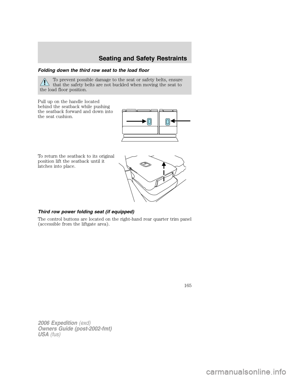 FORD EXPEDITION 2006 2.G Owners Manual Folding down the third row seat to the load floor
To prevent possible damage to the seat or safety belts, ensure
that the safety belts are not buckled when moving the seat to
the load floor position.
