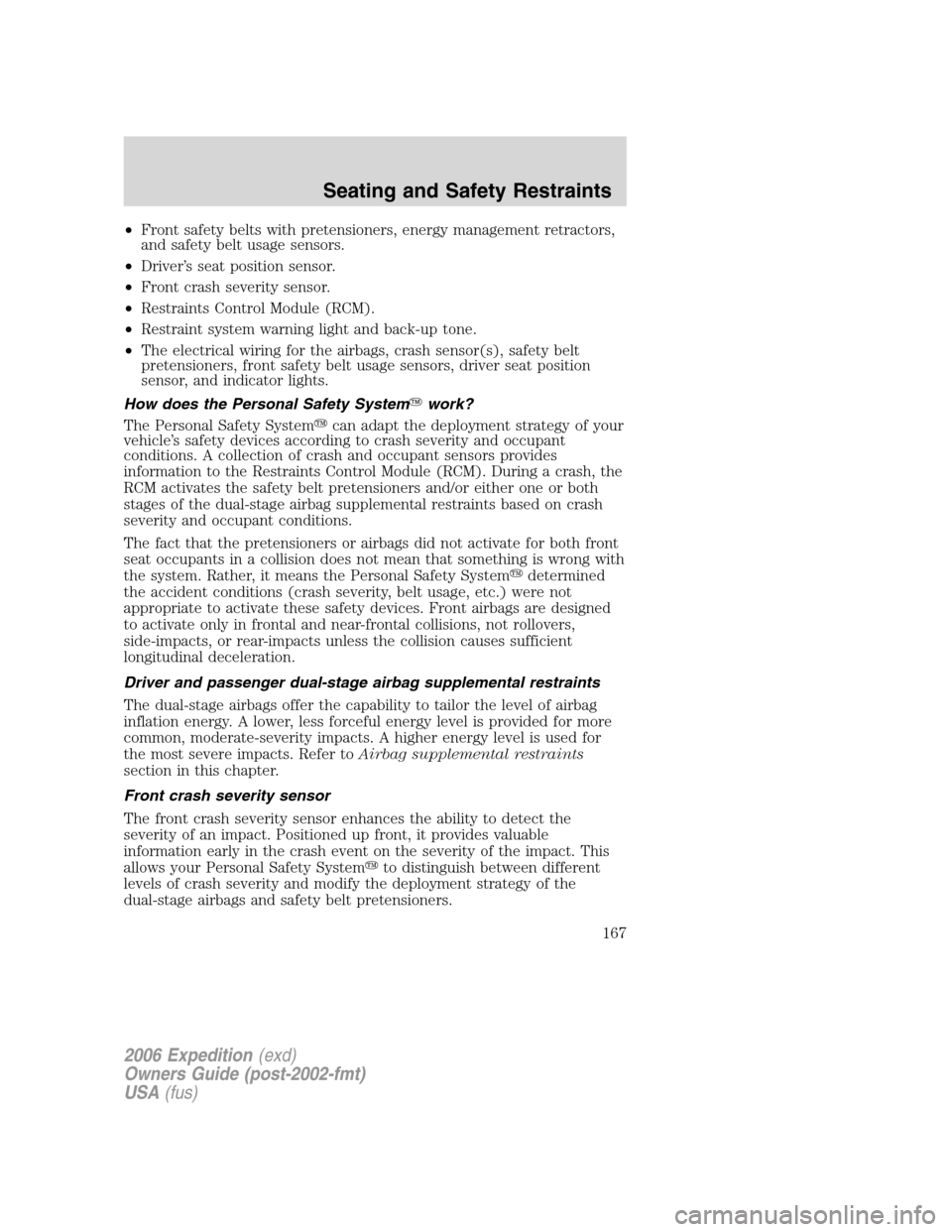 FORD EXPEDITION 2006 2.G Owners Manual •Front safety belts with pretensioners, energy management retractors,
and safety belt usage sensors.
•Driver’s seat position sensor.
•Front crash severity sensor.
•Restraints Control Module 