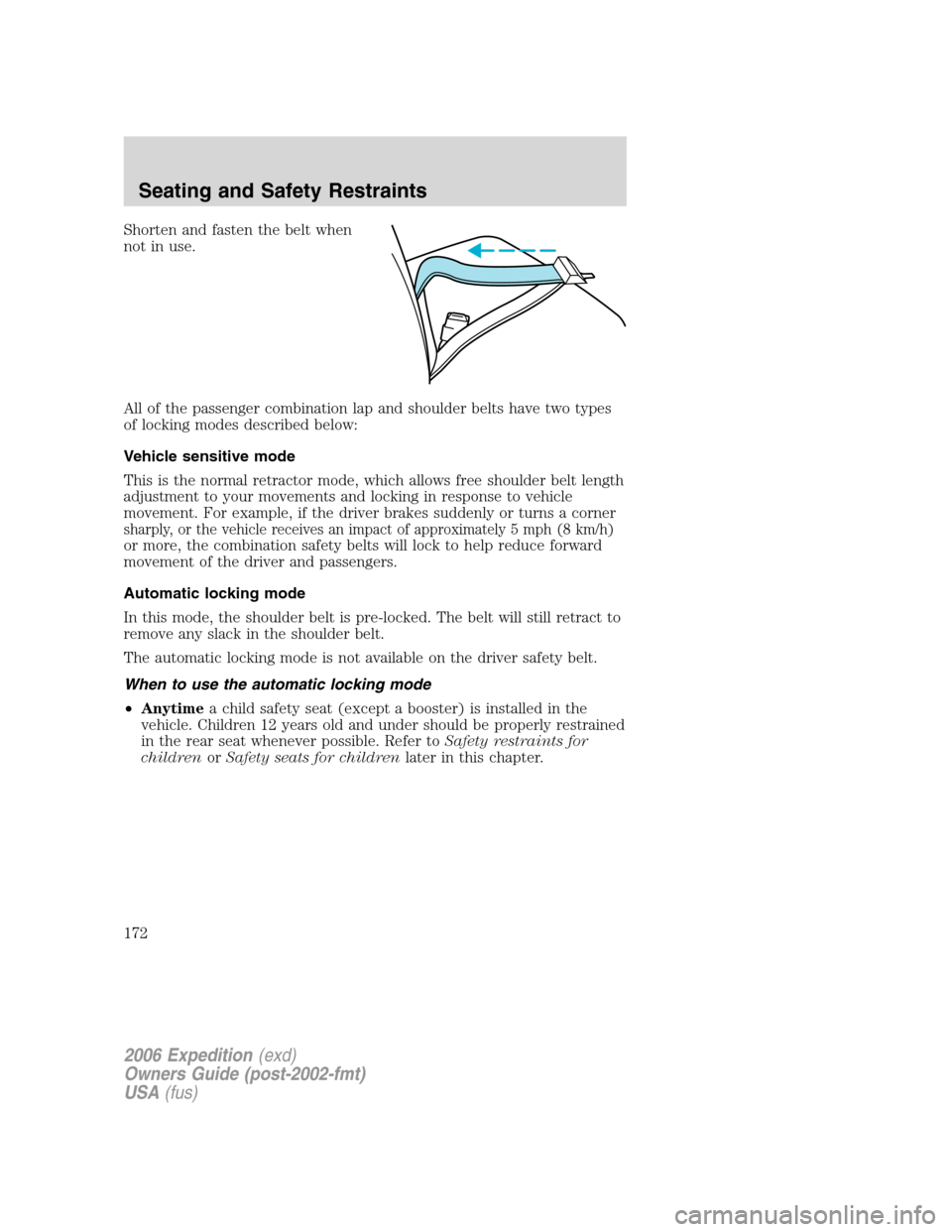 FORD EXPEDITION 2006 2.G Owners Manual Shorten and fasten the belt when
not in use.
All of the passenger combination lap and shoulder belts have two types
of locking modes described below:
Vehicle sensitive mode
This is the normal retracto